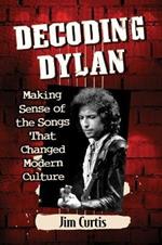 Decoding Dylan: Making Sense of the Songs That Changed Modern Culture