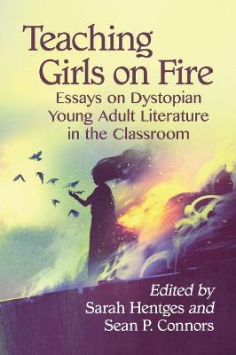 Teaching Girls on Fire: Essays on Dystopian Young Adult Literature in the Classroom - cover