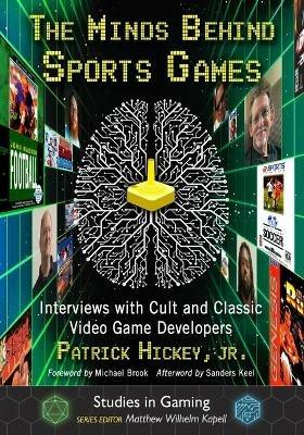 The Minds Behind Sports Games: Interviews with Cult and Classic Video Game Developers - Patrick Hickey Jr. - cover