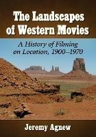 The Landscapes of Western Movies: A History of Filming on Location, 1900-1970 - Jeremy Agnew - cover