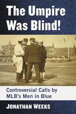 The Umpire Was Blind!: Controversial Calls by MLB's Men in Blue