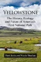 Yellowstone: The History, Ecology and Future of America's First National Park - Hunt Janin,Nicole Sheehan - cover