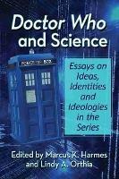 Doctor Who and Science: Essays on Ideas, Identities and Ideologies in the Series