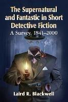 The Supernatural and Fantastic in Short Detective Fiction: A Survey, 1841-2000 - Laird R. Blackwell - cover
