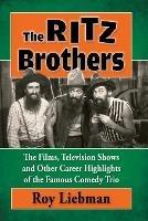 The Ritz Brothers: The Films, Television Shows and Other Career Highlights of the Famous Comedy Trio