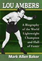 Lou Ambers: A Biography of the World Lightweight Champion and Hall of Famer