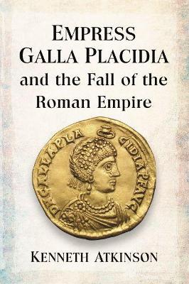 Empress Galla Placidia and the Fall of the Roman Empire - Kenneth Atkinson - cover