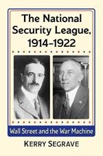 The National Security League, 1914-1922: Wall Street and the War Machine