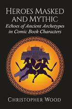 Heroes Masked and Mythic: Echoes of Ancient Archetypes in Comic Book Characters