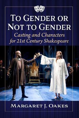 To Gender or Not to Gender: Casting and Characters in 21st Century Shakespeare - Margaret J. Oakes - cover