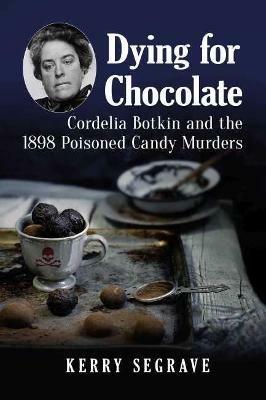 Dying for Chocolate: Cordelia Botkin and the 1898 Poisoned Candy Murders - Kerry Segrave - cover