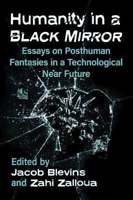 Humanity in a Black Mirror: Essays on Posthuman Fantasies in a Technological Near Future - cover
