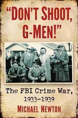 Don't Shoot, G-Men!: The FBI Crime War, 1933-1939 - Michael Newton - cover