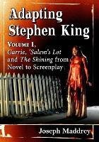 Adapting Stephen King: Volume 1, Carrie, 'Salem's Lot and The Shining from Novel to Screenplay - Joseph Maddrey - cover