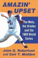 Amazin' Upset: The Mets, the Orioles and the 1969 World Series - John G. Robertson,Carl T. Madden - cover