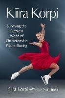 Kiira Korpi: Surviving the Ruthless World of Championship Figure Skating - Kiira Korpi,Jere Nurminen - cover