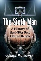 The Sixth Man: A History of the NBA's Best Off the Bench