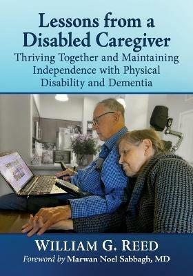 Lessons from a Disabled Caregiver: Thriving Together and Maintaining Independence with Physical Disability and Dementia - William G. Reed - cover