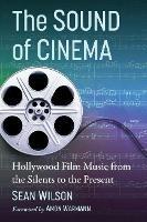 The Sound of Cinema: Hollywood Film Music from the Silents to the Present - Sean Wilson - cover