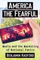 America the Fearful: Media and the Marketing of National Panics - Benjamin Radford - cover