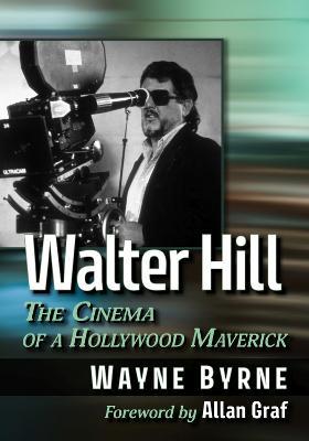 Walter Hill: The Cinema of a Hollywood Maverick - Wayne Byrne - cover