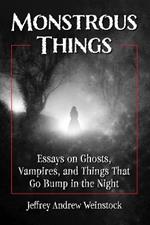 Monstrous Things: Essays on Ghosts, Vampires, and Things That Go Bump in the Night