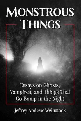 Monstrous Things: Essays on Ghosts, Vampires, and Things That Go Bump in the Night - cover