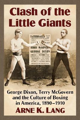 Clash of the Little Giants: George Dixon, Terry McGovern and the Culture of Boxing in America, 1890-1910 - Arne K. Lang - cover