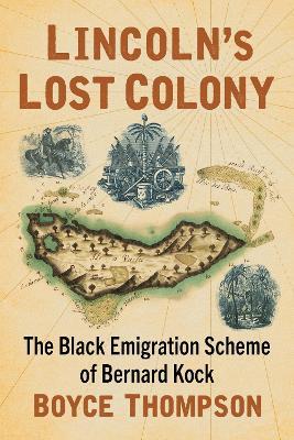 Lincoln's Lost Colony: The Black Emigration Scheme of Bernard Kock - Boyce Thompson - cover