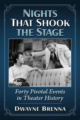 Nights That Shook the Stage: Forty Pivotal Events in Theater History - Dwayne Brenna - cover