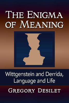 The Enigma of Meaning: Wittgenstein and Derrida, Language and Life - Gregory Desilet - cover