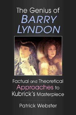 The Genius of Barry Lyndon: Factual and Theoretical Approaches to Kubrick's Masterpiece - Patrick Webster - cover