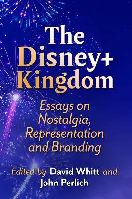 The Disney+ Kingdom: Essays on Nostalgia, Representation and Branding - cover