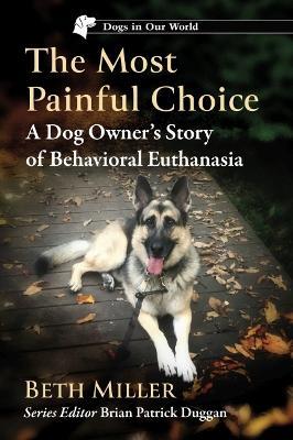 The Most Painful Choice: A Dog Owner's Story of Behavioral Euthanasia - Beth Miller - cover