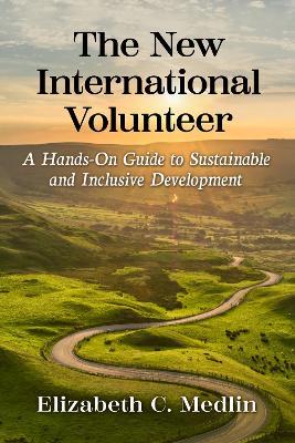 The New International Volunteer: A Hands-On Guide to Sustainable and Inclusive Development - Elizabeth C. Medlin - cover