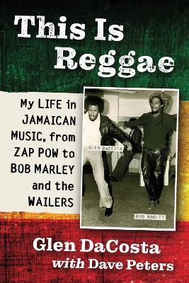 This Is Reggae: My Life in Jamaican Music, from Zap Pow to Bob Marley and the Wailers - Glen DaCosta,Dave Peters - cover