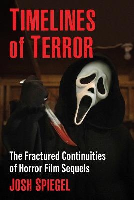 Timelines of Terror: The Fractured Continuities of Horror Film Sequels - Josh Spiegel - cover