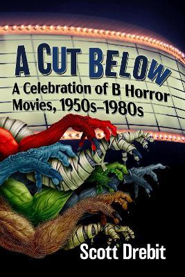 A Cut Below: A Celebration of B Horror Movies, 1950s-1980s - Scott Drebit - cover