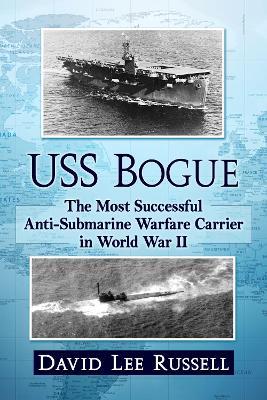 USS Bogue: The Most Successful Anti-Submarine Warfare Carrier in World War II - David Lee Russell - cover