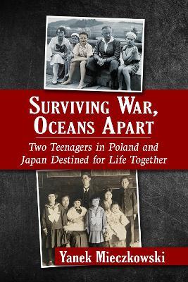 Surviving War, Oceans Apart: Two Teenagers in Poland and Japan Destined for Life Together - Yanek Mieczkowski - cover
