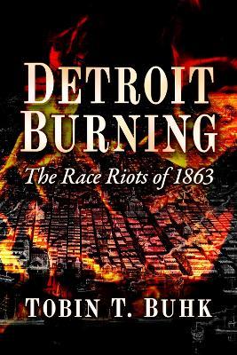Detroit Burning: The Race Riots of 1863 - Tobin T. Buhk - cover