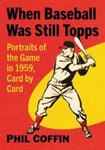 When Baseball Was Still Topps: Portraits of the Game in 1959, Card by Card