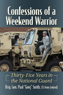 Confessions of a Weekend Warrior: Thirty-Five Years in the National Guard - Brig. Gen. Paul “Greg” Smith - cover