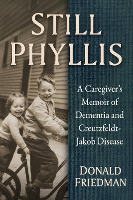 Still Phyllis: A Caregiver's Memoir of Dementia and Creutzfeldt-Jakob Disease - Donald Friedman - cover