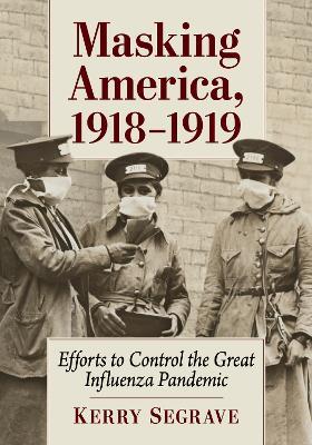 Masking America, 1918-1919: Efforts to Control the Great Influenza Pandemic - Kerry Segrave - cover