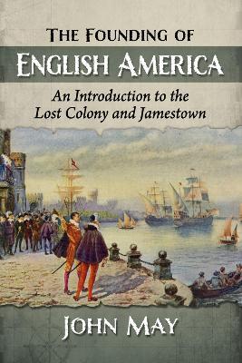 The Founding of English America: An Introduction to the Lost Colony and Jamestown - John May - cover