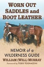 Worn Out Saddles and Boot Leather: Memoir of a Wilderness Guide