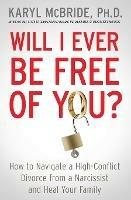 Will I Ever Be Free of You?: How to Navigate a High-Conflict Divorce from a Narcissist and Heal Your Family - Karyl McBride - cover