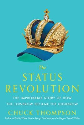 The Status Revolution: The Improbable Story of How the Lowbrow Became the Highbrow - Chuck Thompson - cover