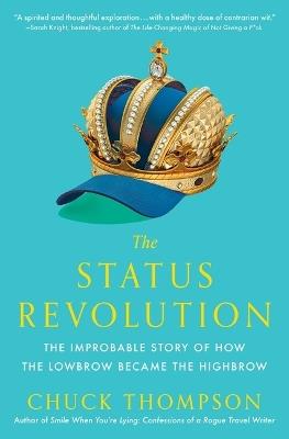 The Status Revolution: The Improbable Story of How the Lowbrow Became the Highbrow - Chuck Thompson - cover